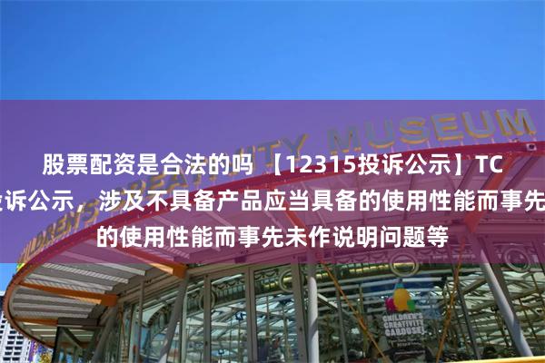 股票配资是合法的吗 【12315投诉公示】TCL电子新增5件投诉公示，涉及不具备产品应当具备的使用性能而事先未作说明问题等