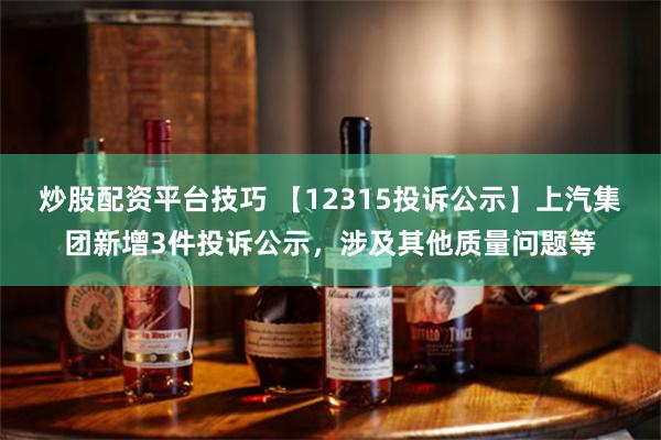 炒股配资平台技巧 【12315投诉公示】上汽集团新增3件投诉公示，涉及其他质量问题等