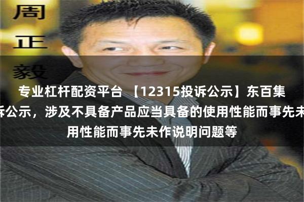 专业杠杆配资平台 【12315投诉公示】东百集团新增2件投诉公示，涉及不具备产品应当具备的使用性能而事先未作说明问题等