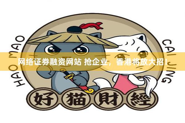 网络证劵融资网站 抢企业，香港将放大招！