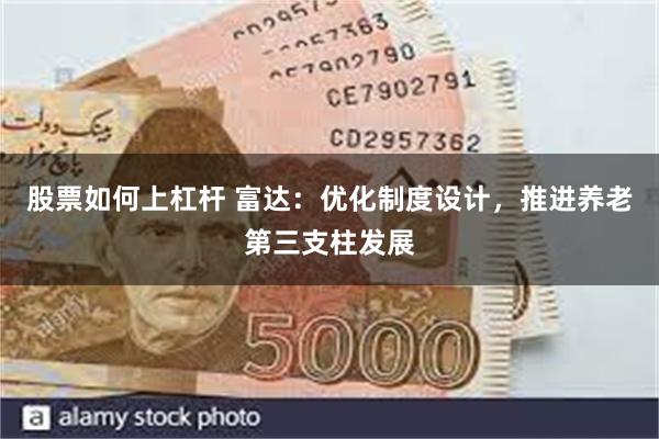 股票如何上杠杆 富达：优化制度设计，推进养老第三支柱发展