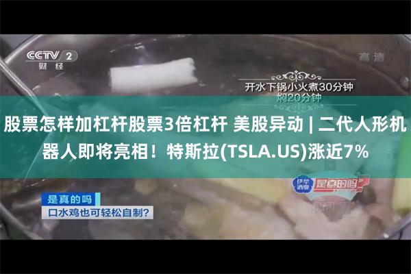 股票怎样加杠杆股票3倍杠杆 美股异动 | 二代人形机器人即将亮相！特斯拉(TSLA.US)涨近7%