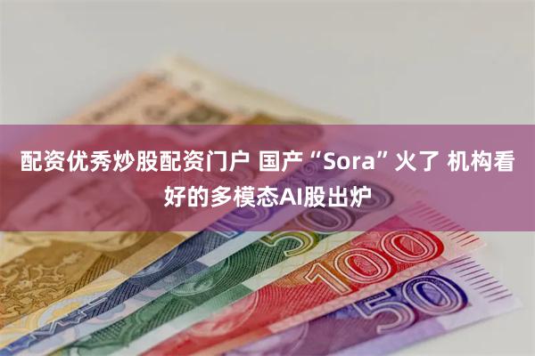 配资优秀炒股配资门户 国产“Sora”火了 机构看好的多模态AI股出炉