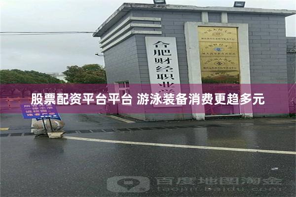 股票配资平台平台 游泳装备消费更趋多元