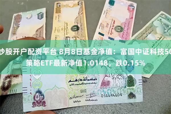 炒股开户配资平台 8月8日基金净值：富国中证科技50策略ETF最新净值1.0148，跌0.15%