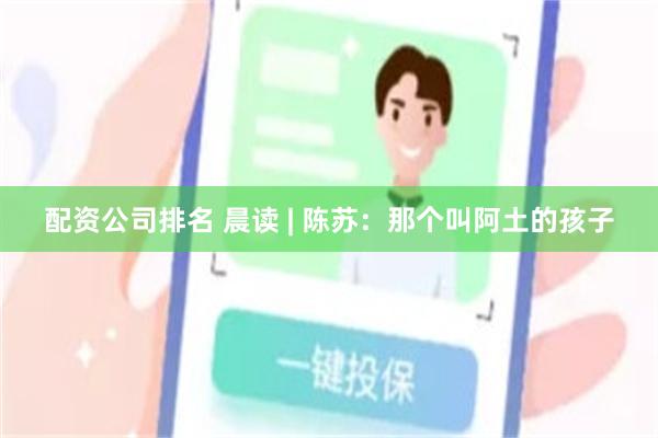 配资公司排名 晨读 | 陈苏：那个叫阿土的孩子