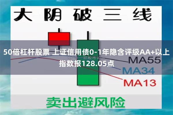 50倍杠杆股票 上证信用债0-1年隐含评级AA+以上指数报128.05点