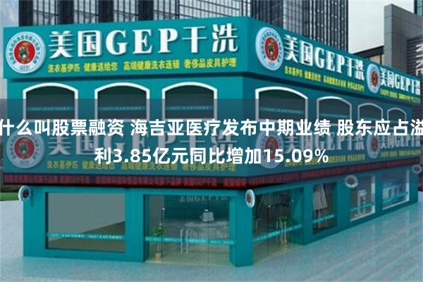 什么叫股票融资 海吉亚医疗发布中期业绩 股东应占溢利3.85亿元同比增加15.09%