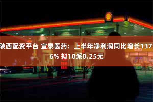 陕西配资平台 宣泰医药：上半年净利润同比增长137.6% 拟10派0.25元