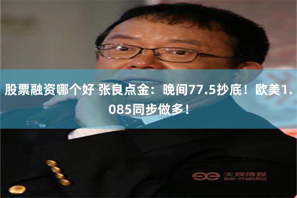 股票融资哪个好 张良点金：晚间77.5抄底！欧美1.085同步做多！