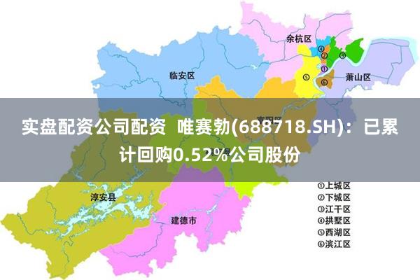 实盘配资公司配资  唯赛勃(688718.SH)：已累计回购0.52%公司股份