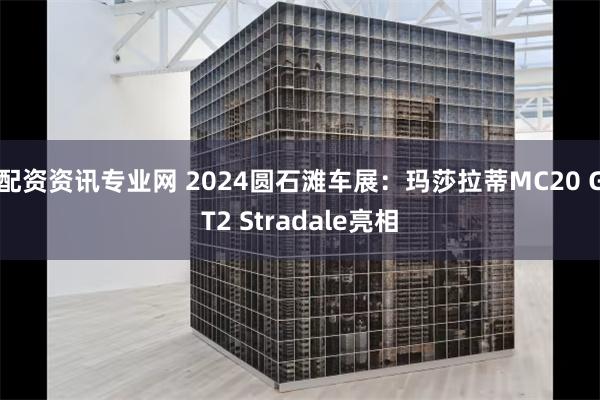 配资资讯专业网 2024圆石滩车展：玛莎拉蒂MC20 GT2 Stradale亮相