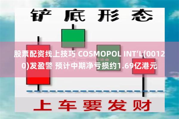 股票配资线上技巧 COSMOPOL INT‘L(00120)发盈警 预计中期净亏损约1.69亿港元