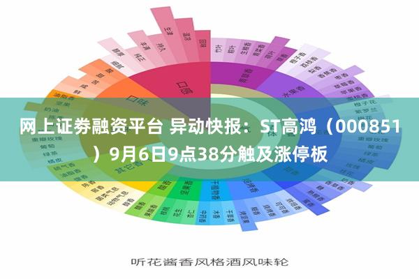 网上证劵融资平台 异动快报：ST高鸿（000851）9月6日9点38分触及涨停板