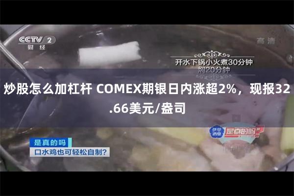 炒股怎么加杠杆 COMEX期银日内涨超2%，现报32.66美元/盎司