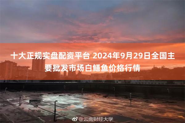 十大正规实盘配资平台 2024年9月29日全国主要批发市场白鳝鱼价格行情