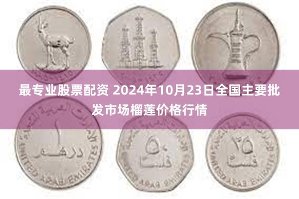 最专业股票配资 2024年10月23日全国主要批发市场榴莲价格行情