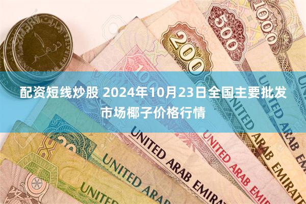 配资短线炒股 2024年10月23日全国主要批发市场椰子价格行情