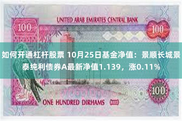 如何开通杠杆股票 10月25日基金净值：景顺长城景泰纯利债券A最新净值1.139，涨0.11%