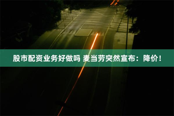 股市配资业务好做吗 麦当劳突然宣布：降价！