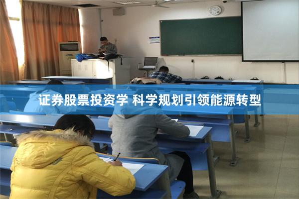 证券股票投资学 科学规划引领能源转型