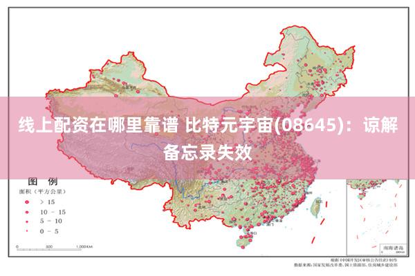 线上配资在哪里靠谱 比特元宇宙(08645)：谅解备忘录失效