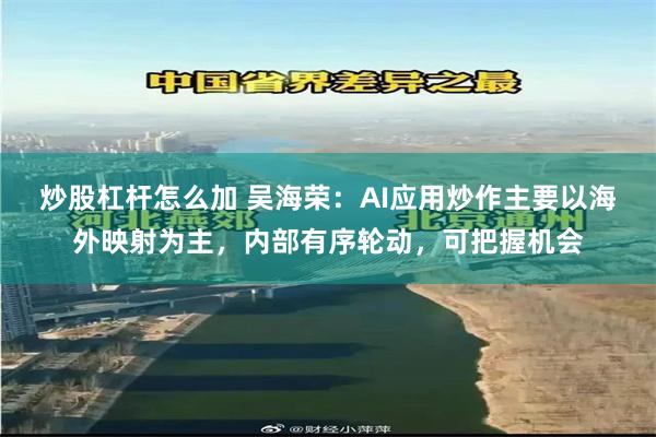 炒股杠杆怎么加 吴海荣：AI应用炒作主要以海外映射为主，内部有序轮动，可把握机会