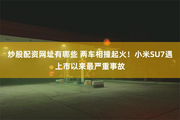 炒股配资网址有哪些 两车相撞起火！小米SU7遇上市以来最严重事故