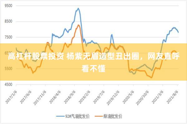 高杠杆股票投资 杨紫无眉造型丑出圈，网友直呼看不懂