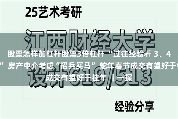 股票怎样加杠杆股票3倍杠杆 “过往经验看 3、4月市场不错” 房产中介考虑“招兵买马” 蛇年春节成交有望好于往年 ｜一探