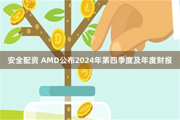 安全配资 AMD公布2024年第四季度及年度财报