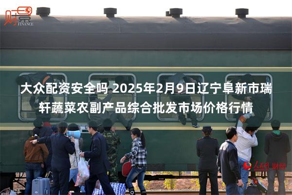 大众配资安全吗 2025年2月9日辽宁阜新市瑞轩蔬菜农副产品综合批发市场价格行情