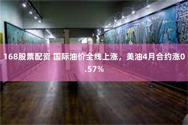 168股票配资 国际油价全线上涨，美油4月合约涨0.57%